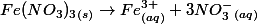 Fe(NO_3)_3 _{(s)}  \rightarrow Fe^{3+}_{(aq)} + 3 NO_3^- _{(aq)}